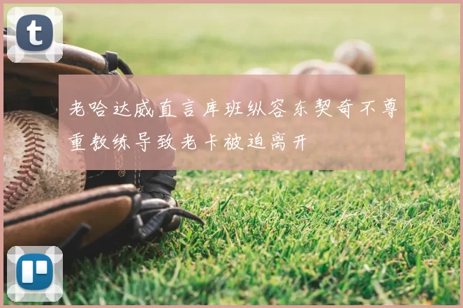 老哈达威直言库班纵容东契奇不尊重教练导致老卡被迫离开