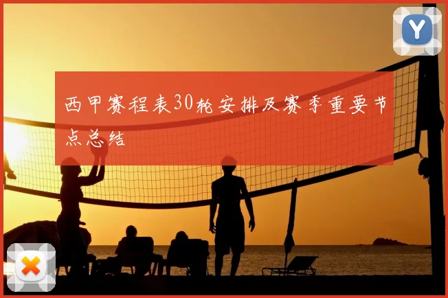 西甲赛程表30轮安排及赛季重要节点总结