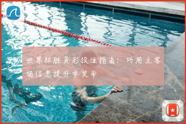 世界杯胜负彩投注指南：巧用主客场信息提升中奖率