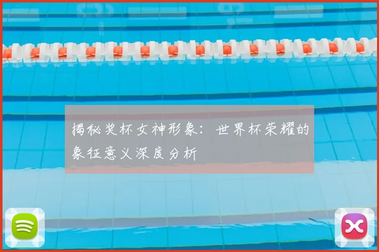 揭秘奖杯女神形象:世界杯荣耀的象征意义深度分析