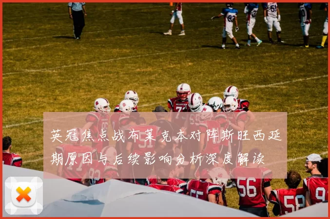 英冠焦点战布莱克本对阵斯旺西延期原因与后续影响分析深度解读