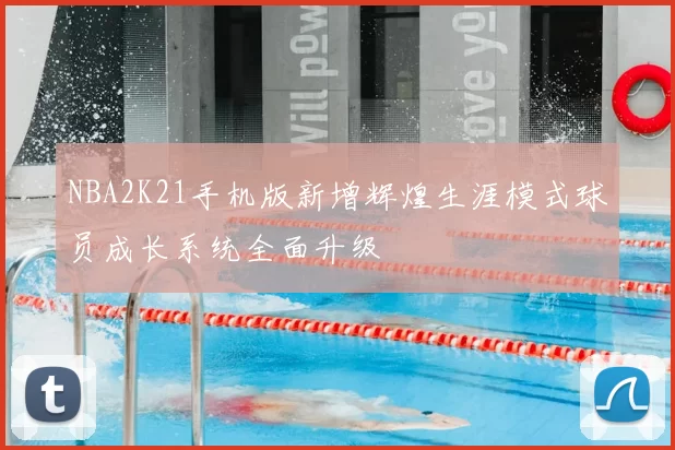 NBA2K21手机版新增辉煌生涯模式球员成长系统全面升级