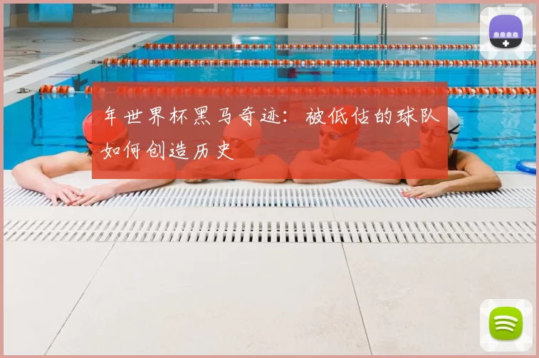 年世界杯黑马奇迹:被低估的球队如何创造历史
