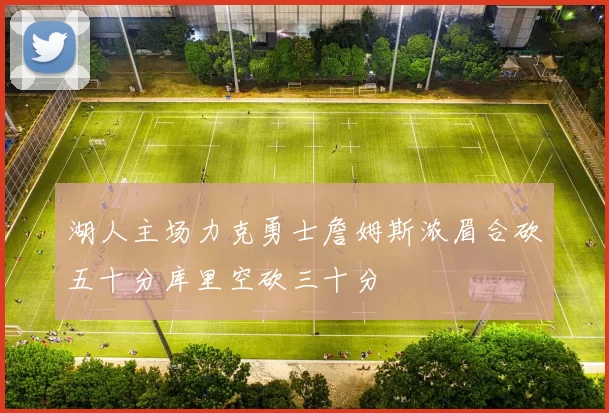 湖人主场力克勇士詹姆斯浓眉合砍五十分库里空砍三十分