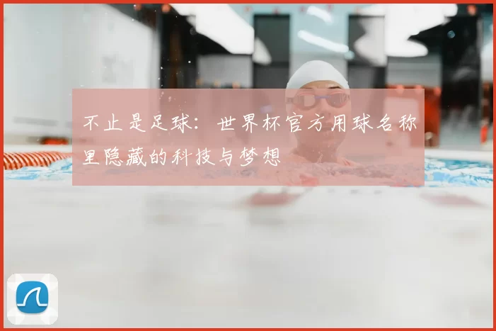不止是足球:世界杯官方用球名称里隐藏的科技与梦想