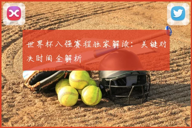 世界杯八强赛程独家解读：关键对决时间全解析
