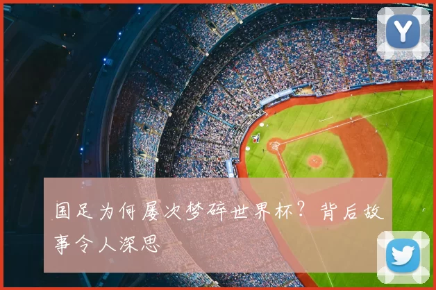 国足为何屡次梦碎世界杯？背后故事令人深思