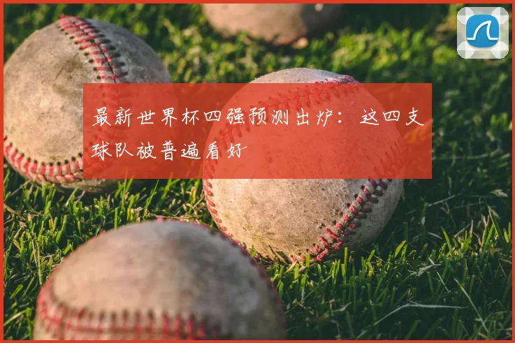 最新世界杯四强预测出炉：这四支球队被普遍看好