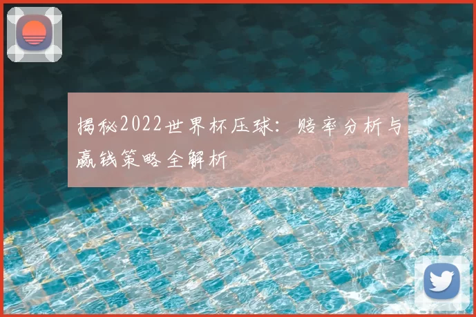 揭秘2022世界杯压球:赔率分析与赢钱策略全解析