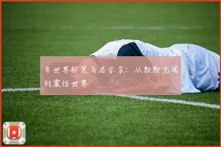 年世界杯黑马启示录:从默默无闻到震惊世界