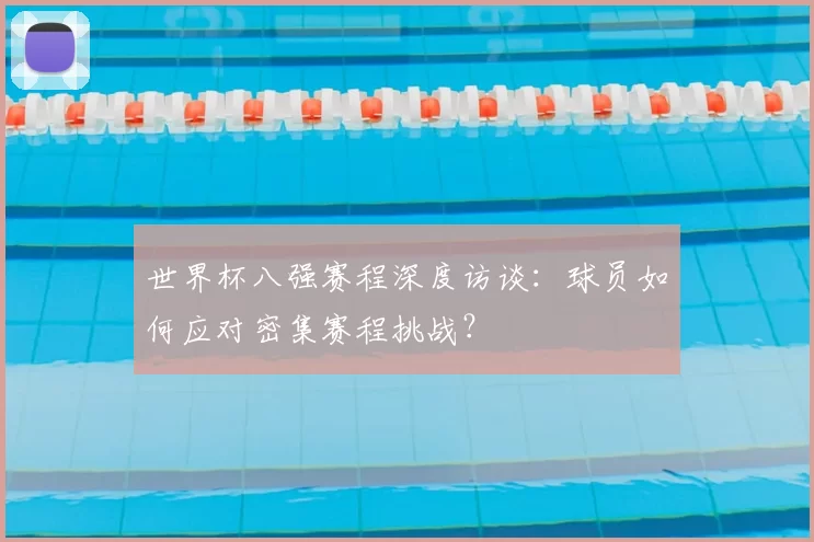 世界杯八强赛程深度访谈:球员如何应对密集赛程挑战?