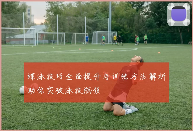 蝶泳技巧全面提升与训练方法解析助你突破泳技瓶颈