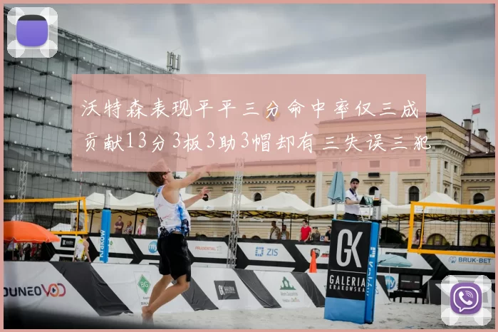 沃特森表现平平三分命中率仅三成贡献13分3板3助3帽却有三失误三犯规