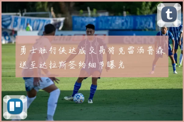 勇士独行侠达成交易将克雷汤普森送至达拉斯签约细节曝光