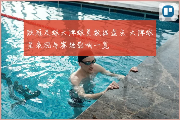 欧冠足球大牌球员数据盘点 大牌球星表现与赛场影响一览