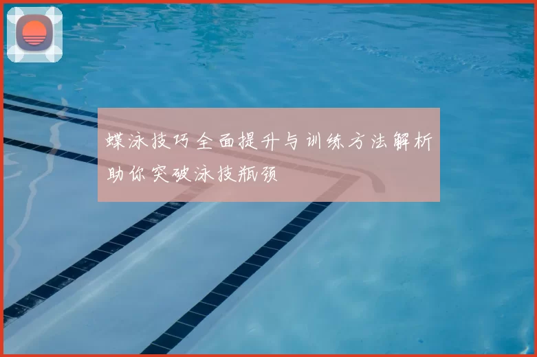 蝶泳技巧全面提升与训练方法解析助你突破泳技瓶颈