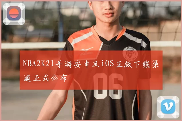 NBA2K21手游安卓及iOS正版下载渠道正式公布