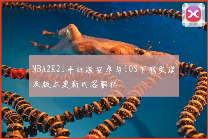 NBA2K21手机版安卓与iOS下载渠道及版本更新内容解析