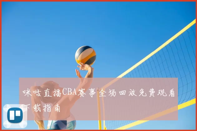 咪咕直播CBA赛事全场回放免费观看下载指南