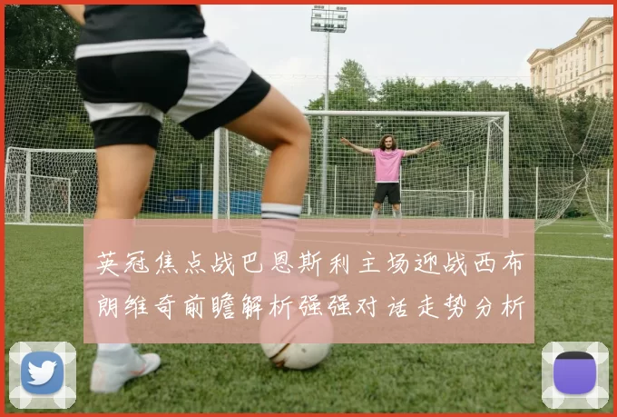 英冠焦点战巴恩斯利主场迎战西布朗维奇前瞻解析强强对话走势分析