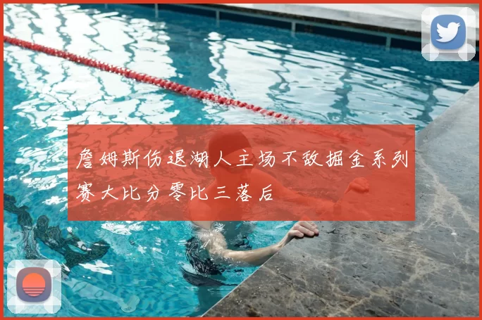 詹姆斯伤退湖人主场不敌掘金系列赛大比分零比三落后