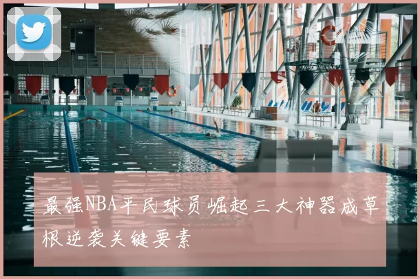最强NBA平民球员崛起三大神器成草根逆袭关键要素