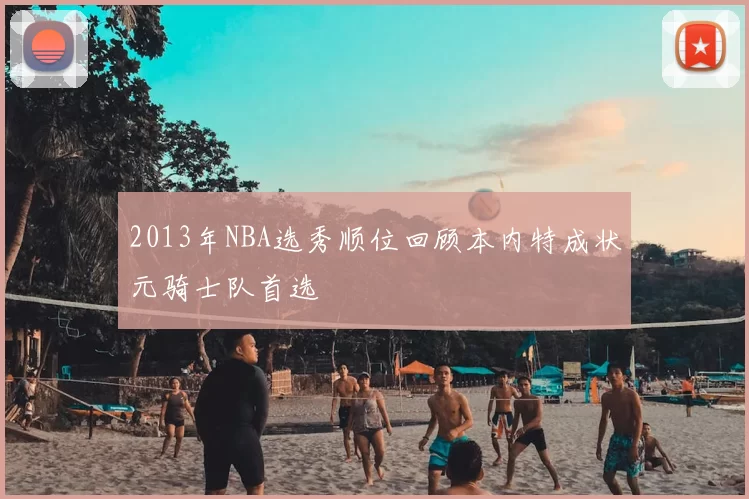 2013年NBA选秀顺位回顾本内特成状元骑士队首选