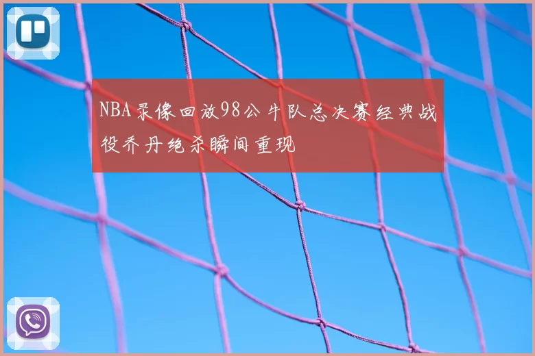 NBA录像回放98公牛队总决赛经典战役乔丹绝杀瞬间重现