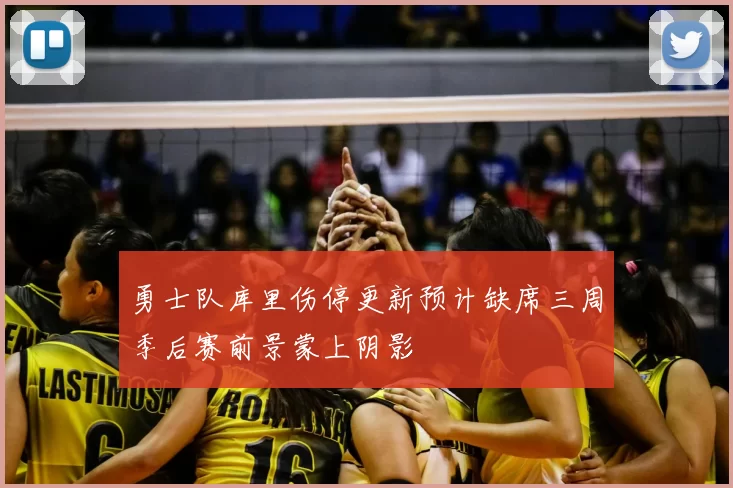 勇士队库里伤停更新预计缺席三周季后赛前景蒙上阴影
