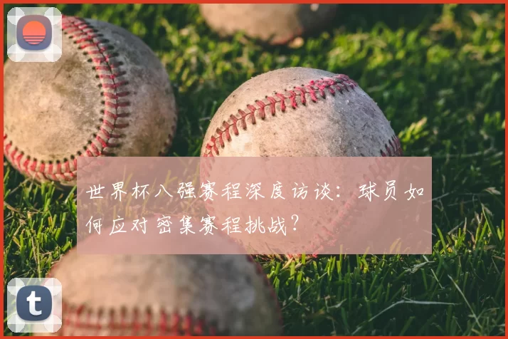 世界杯八强赛程深度访谈：球员如何应对密集赛程挑战？