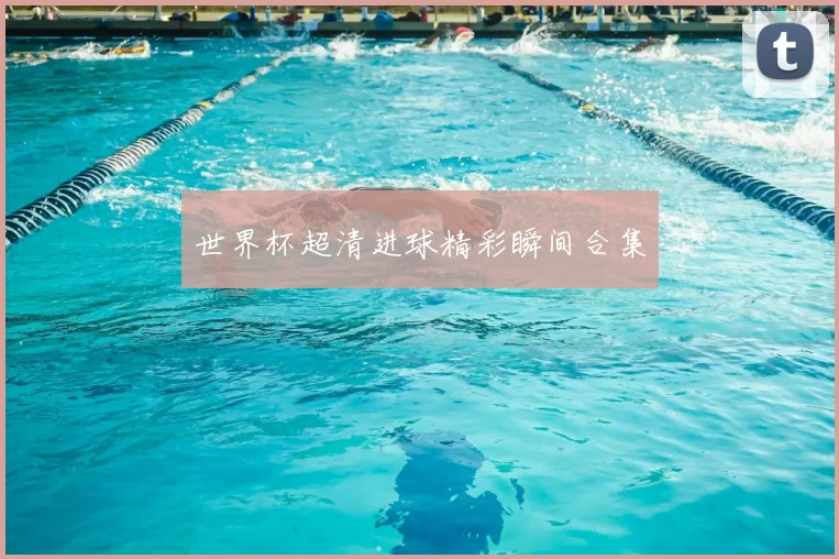 世界杯超清进球精彩瞬间合集