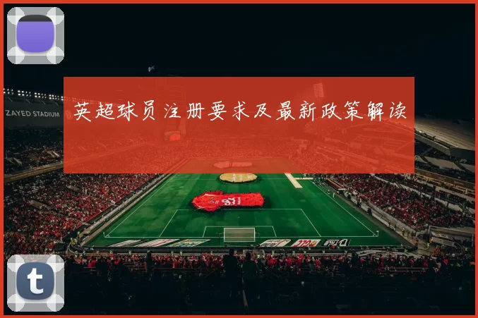 英超球员注册要求及最新政策解读