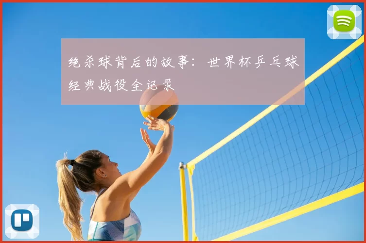 绝杀球背后的故事:世界杯乒乓球经典战役全记录