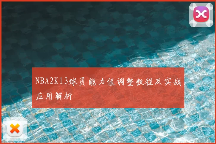 NBA2K13球员能力值调整教程及实战应用解析