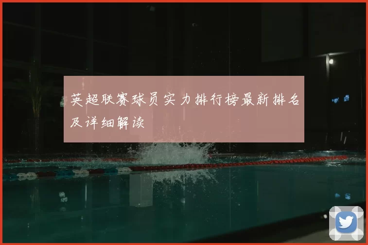 英超联赛球员实力排行榜最新排名及详细解读