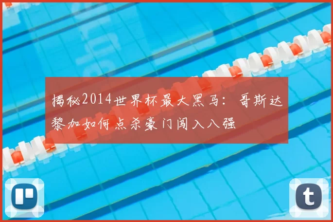 揭秘2014世界杯最大黑马:哥斯达黎加如何点杀豪门闯入八强