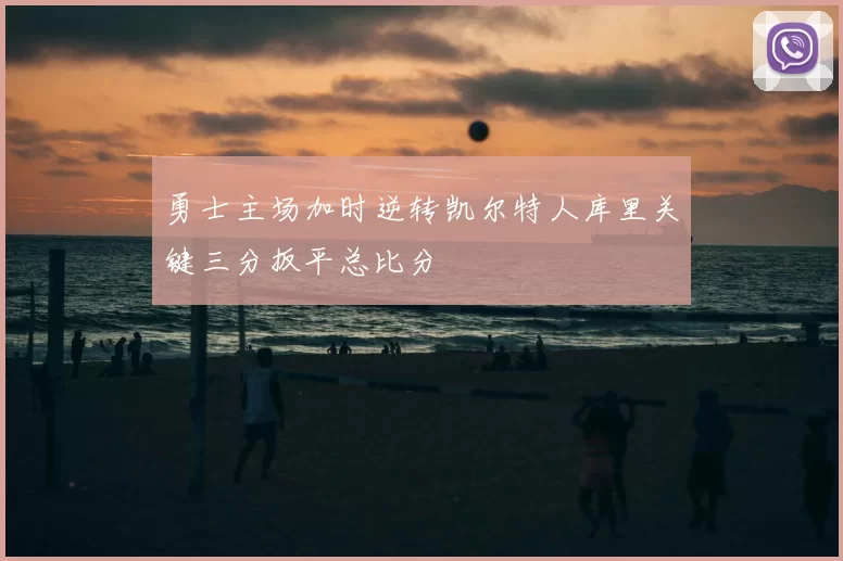 勇士主场加时逆转凯尔特人库里关键三分扳平总比分