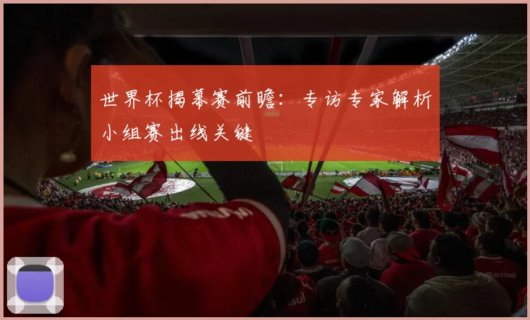 世界杯揭幕赛前瞻：专访专家解析小组赛出线关键