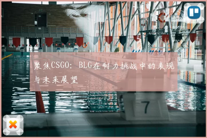 聚焦CSGO:BLG在耐力挑战中的表现与未来展望