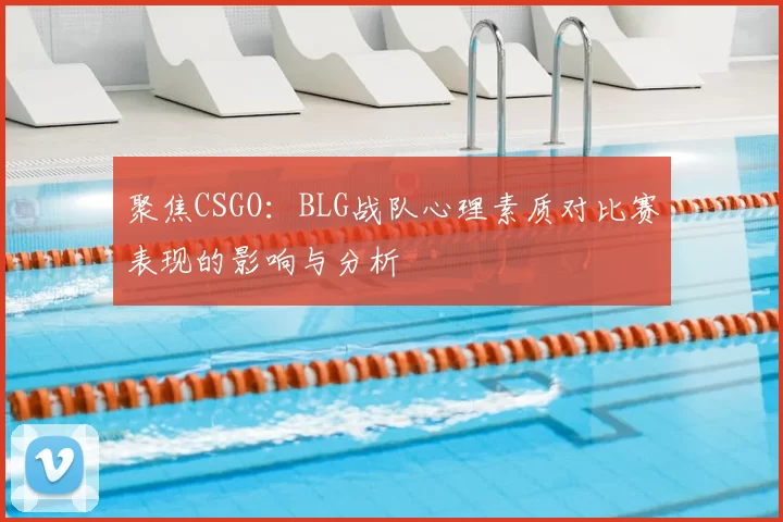聚焦CSGO:BLG战队心理素质对比赛表现的影响与分析