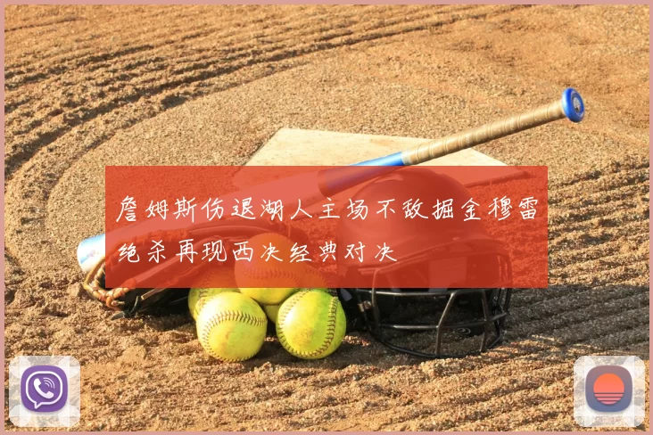 詹姆斯伤退湖人主场不敌掘金穆雷绝杀再现西决经典对决
