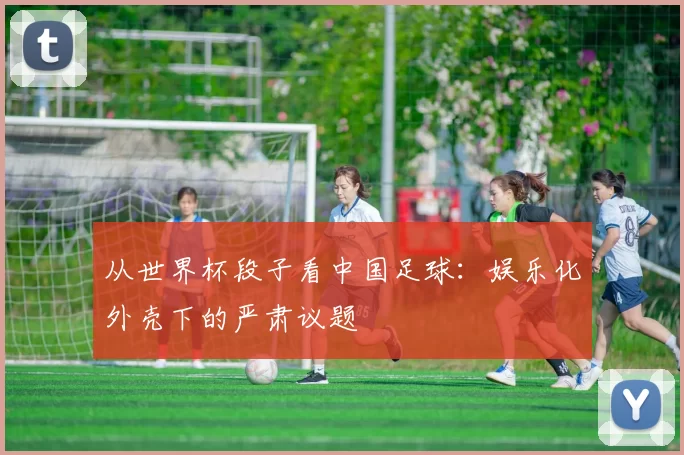 从世界杯段子看中国足球:娱乐化外壳下的严肃议题