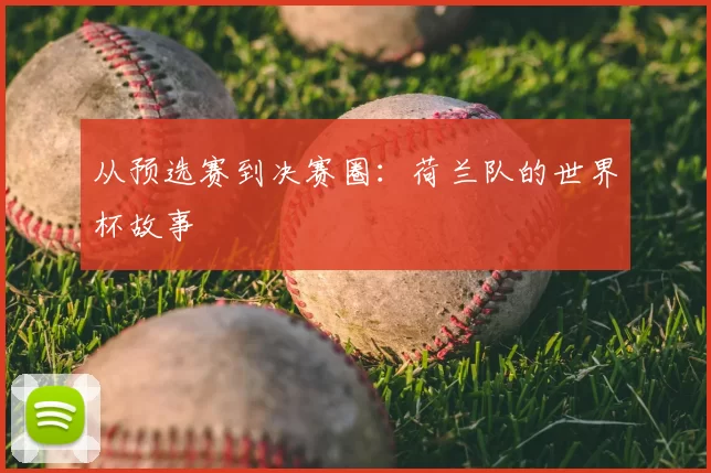 从预选赛到决赛圈:荷兰队的世界杯故事