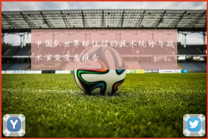 中国队世界杯征程的技术统计与战术演变深度报告