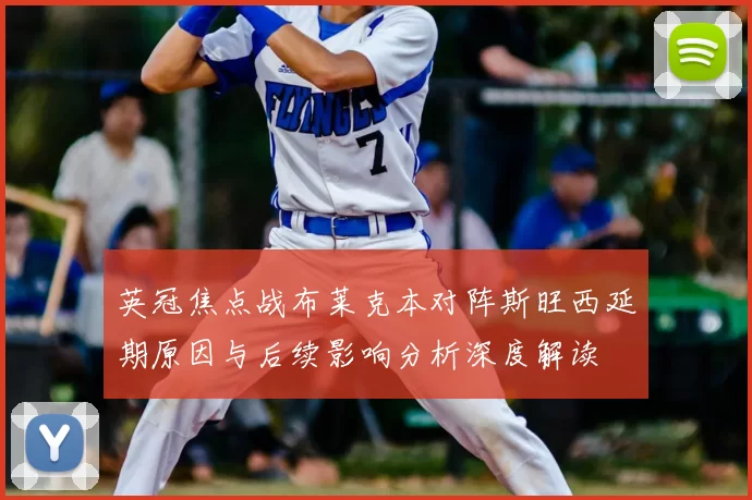 英冠焦点战布莱克本对阵斯旺西延期原因与后续影响分析深度解读