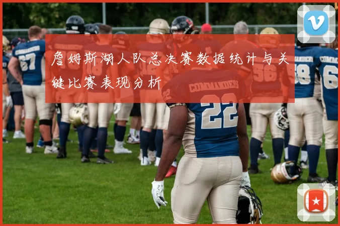 詹姆斯湖人队总决赛数据统计与关键比赛表现分析