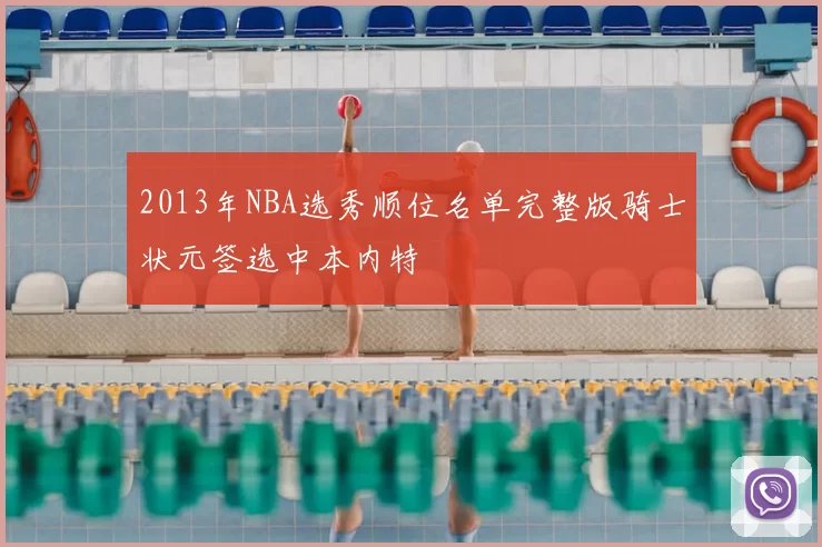 2013年NBA选秀顺位名单完整版骑士状元签选中本内特