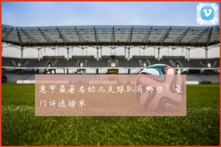 意甲最著名的几支球队有哪些？豪门评选榜单