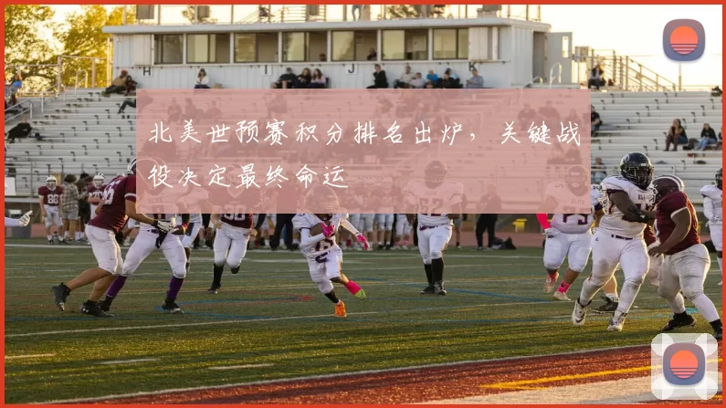 北美世预赛积分排名出炉，关键战役决定最终命运