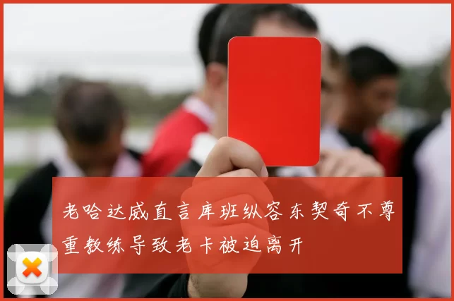 老哈达威直言库班纵容东契奇不尊重教练导致老卡被迫离开